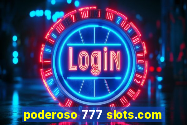 poderoso 777 slots.com